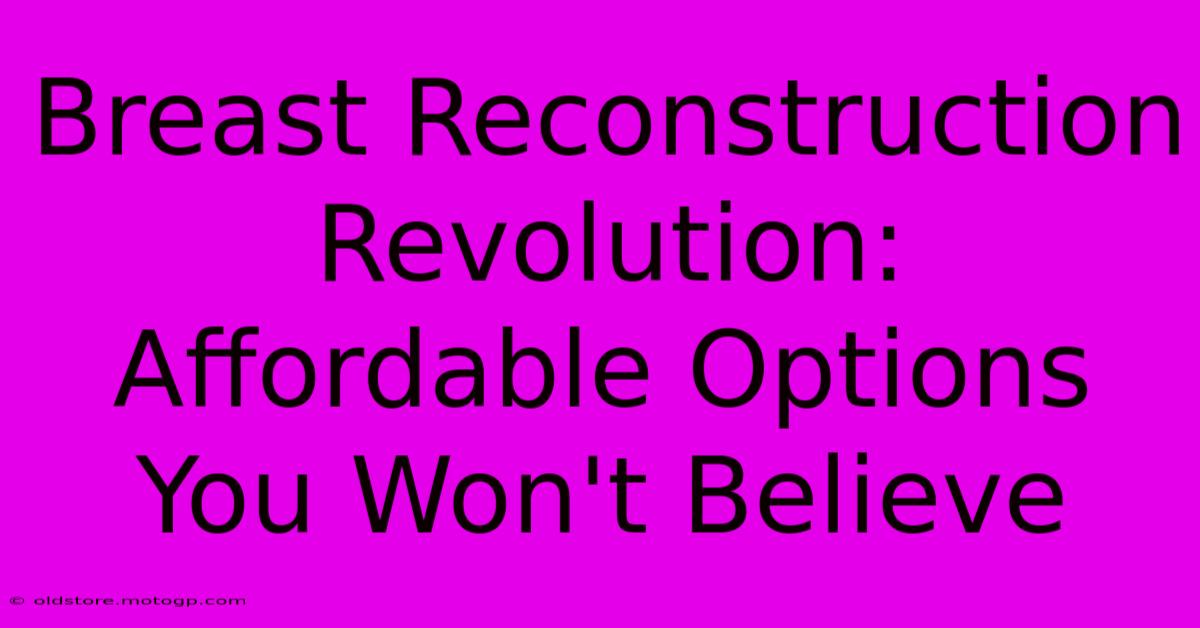 Breast Reconstruction Revolution: Affordable Options You Won't Believe