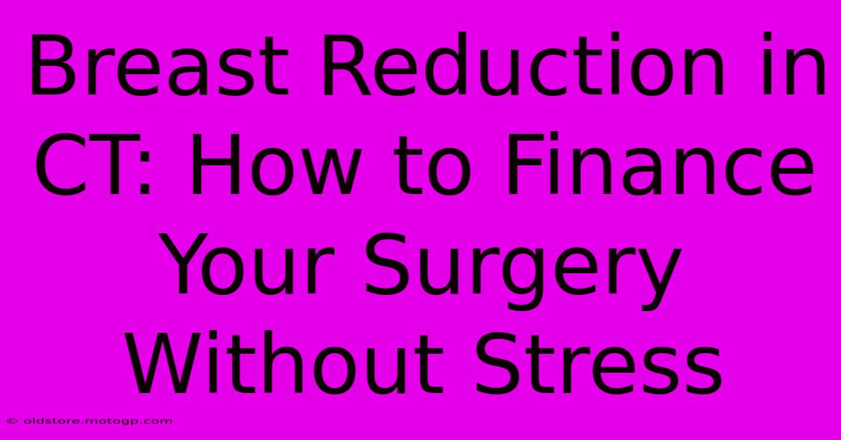 Breast Reduction In CT: How To Finance Your Surgery Without Stress