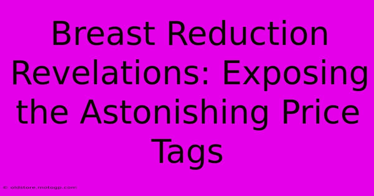 Breast Reduction Revelations: Exposing The Astonishing Price Tags