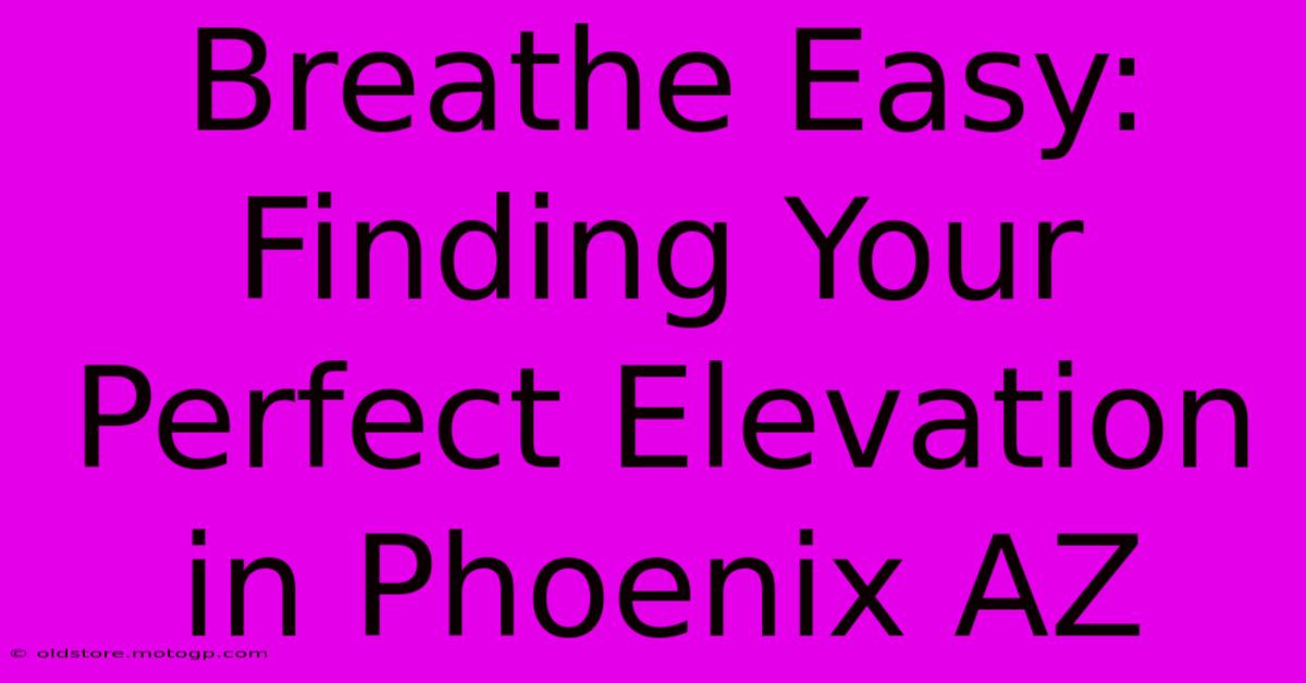 Breathe Easy: Finding Your Perfect Elevation In Phoenix AZ