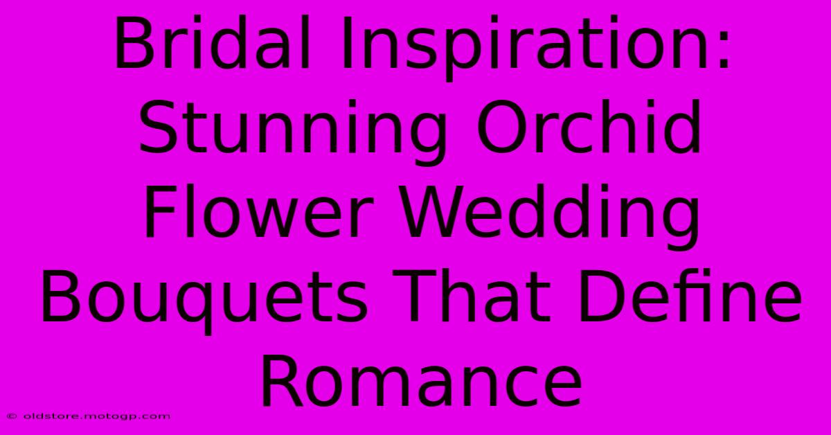 Bridal Inspiration: Stunning Orchid Flower Wedding Bouquets That Define Romance