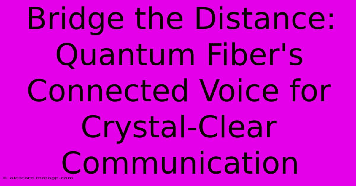 Bridge The Distance: Quantum Fiber's Connected Voice For Crystal-Clear Communication