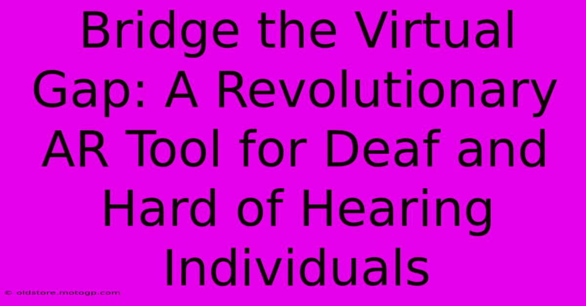 Bridge The Virtual Gap: A Revolutionary AR Tool For Deaf And Hard Of Hearing Individuals