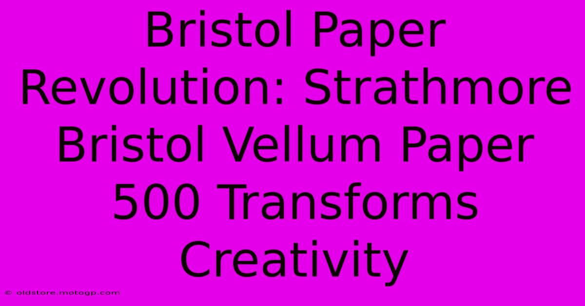 Bristol Paper Revolution: Strathmore Bristol Vellum Paper 500 Transforms Creativity