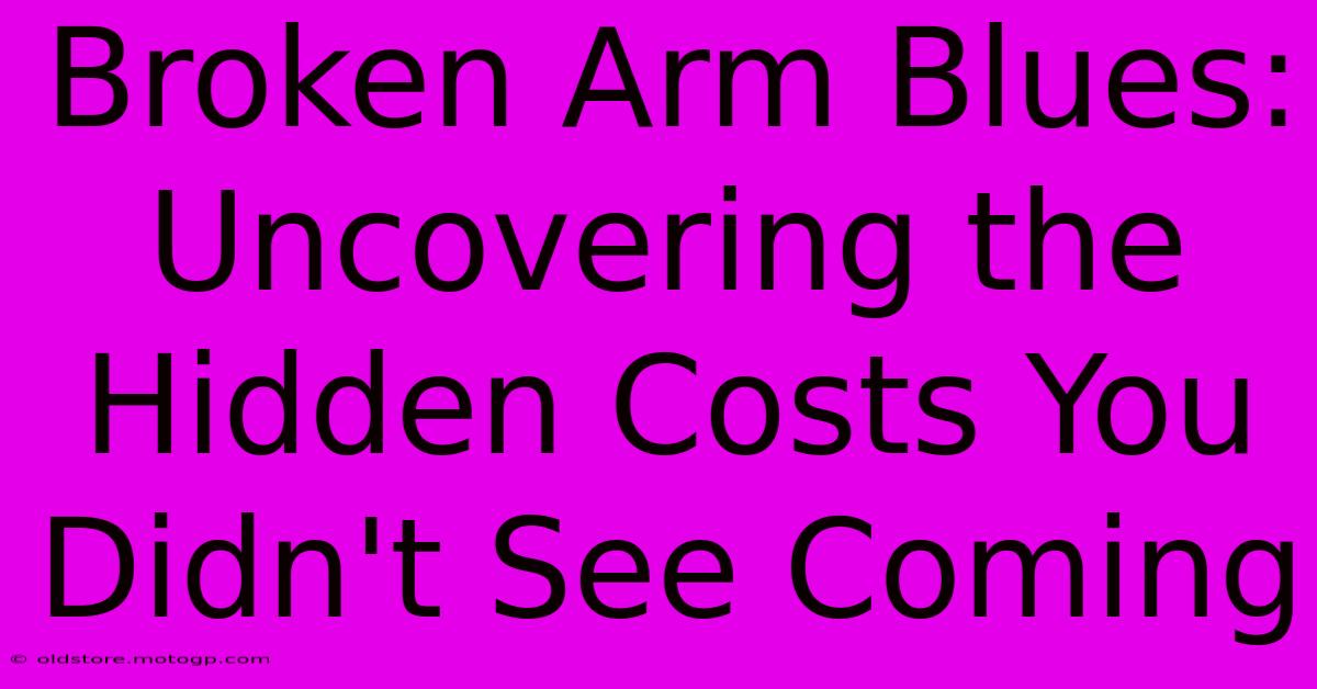 Broken Arm Blues: Uncovering The Hidden Costs You Didn't See Coming