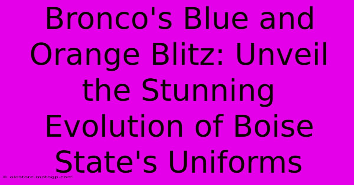 Bronco's Blue And Orange Blitz: Unveil The Stunning Evolution Of Boise State's Uniforms