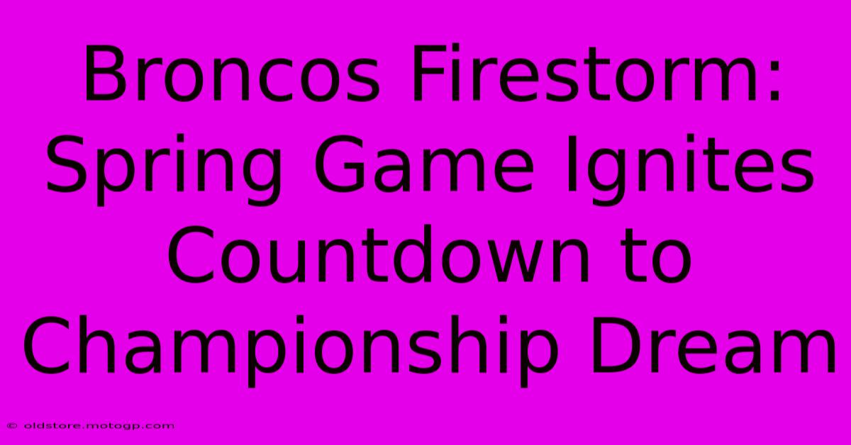 Broncos Firestorm: Spring Game Ignites Countdown To Championship Dream