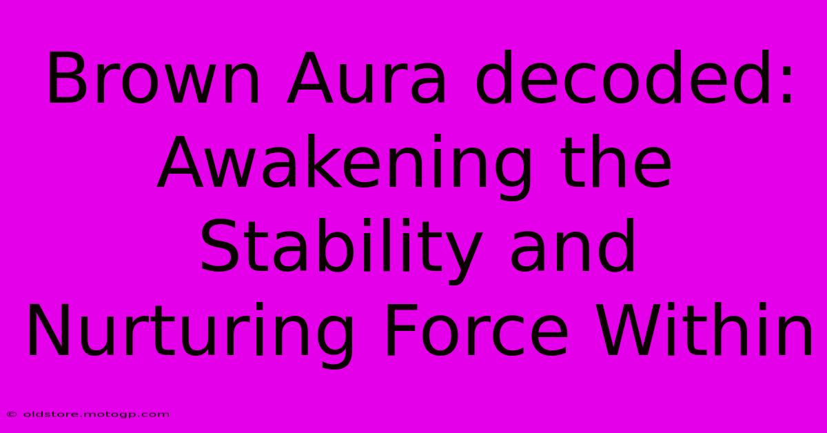 Brown Aura Decoded: Awakening The Stability And Nurturing Force Within