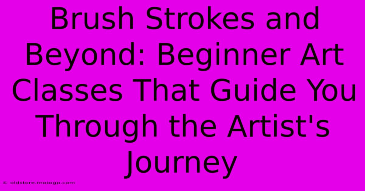 Brush Strokes And Beyond: Beginner Art Classes That Guide You Through The Artist's Journey