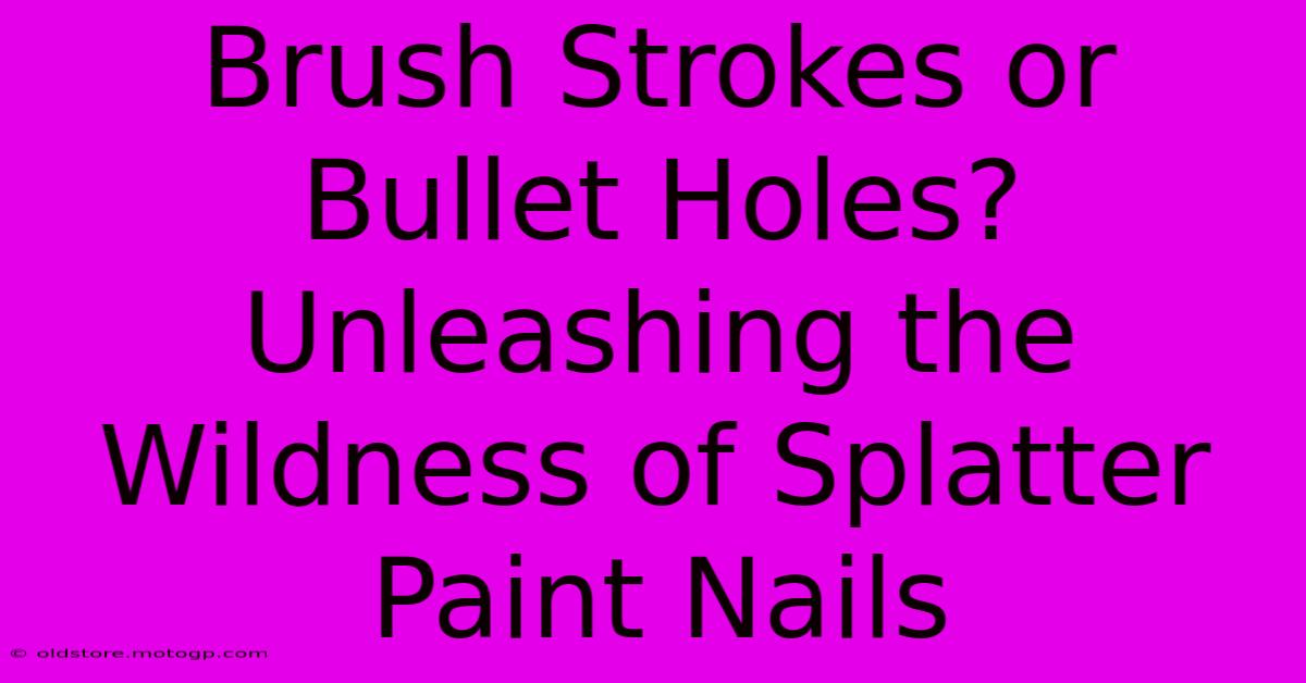 Brush Strokes Or Bullet Holes? Unleashing The Wildness Of Splatter Paint Nails