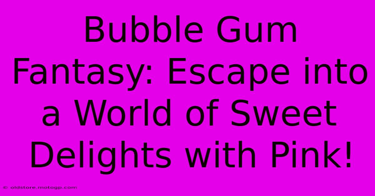 Bubble Gum Fantasy: Escape Into A World Of Sweet Delights With Pink!