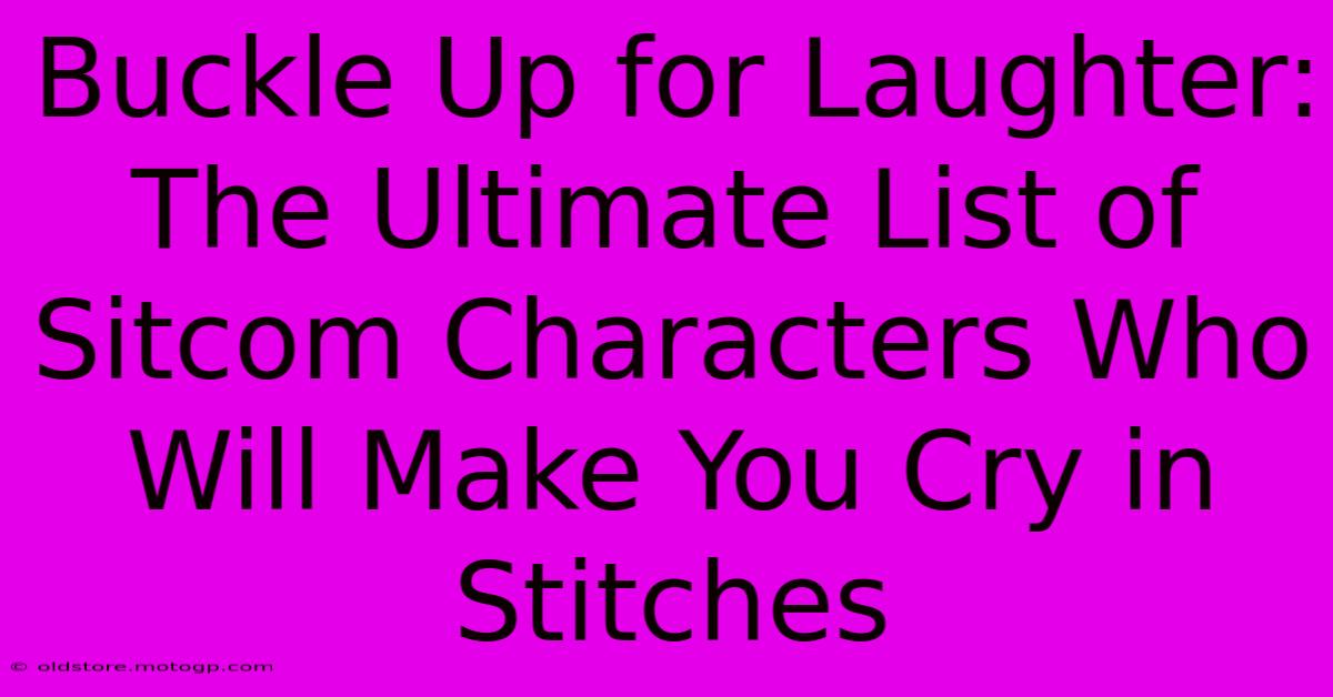 Buckle Up For Laughter: The Ultimate List Of Sitcom Characters Who Will Make You Cry In Stitches