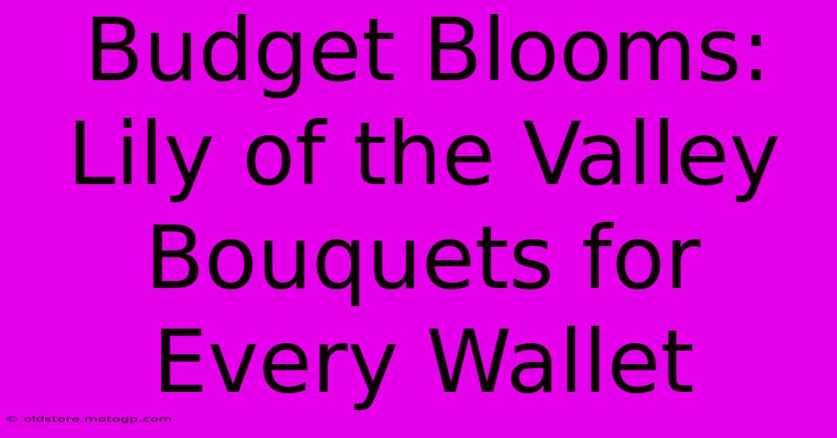 Budget Blooms: Lily Of The Valley Bouquets For Every Wallet