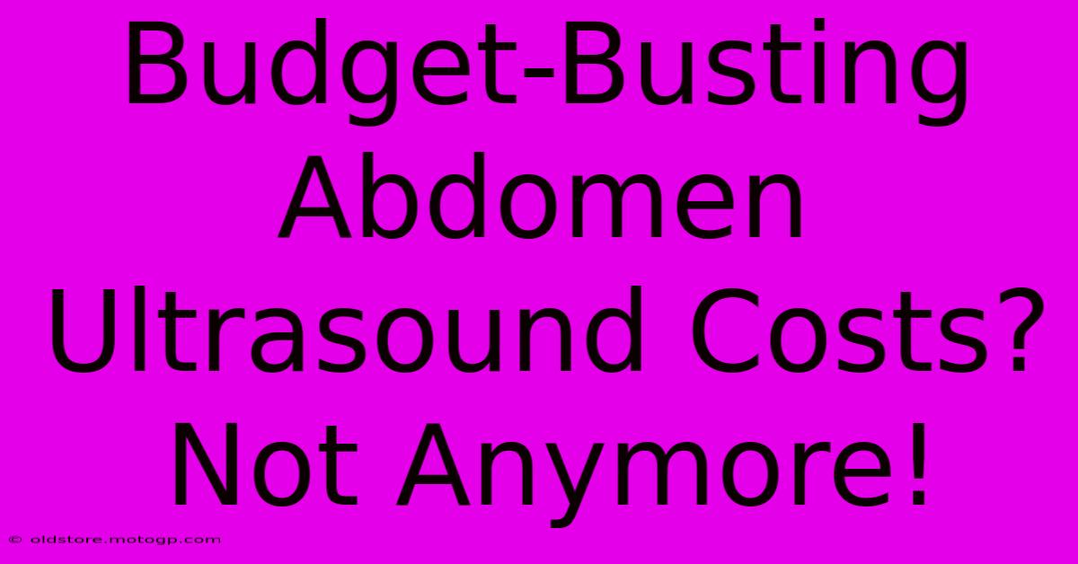 Budget-Busting Abdomen Ultrasound Costs? Not Anymore!