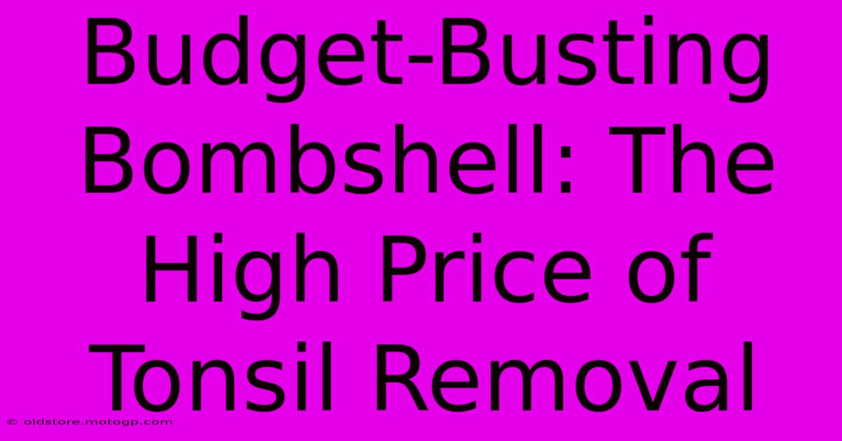 Budget-Busting Bombshell: The High Price Of Tonsil Removal