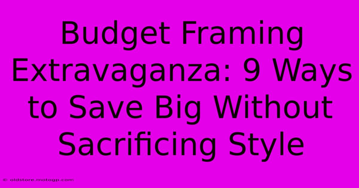 Budget Framing Extravaganza: 9 Ways To Save Big Without Sacrificing Style