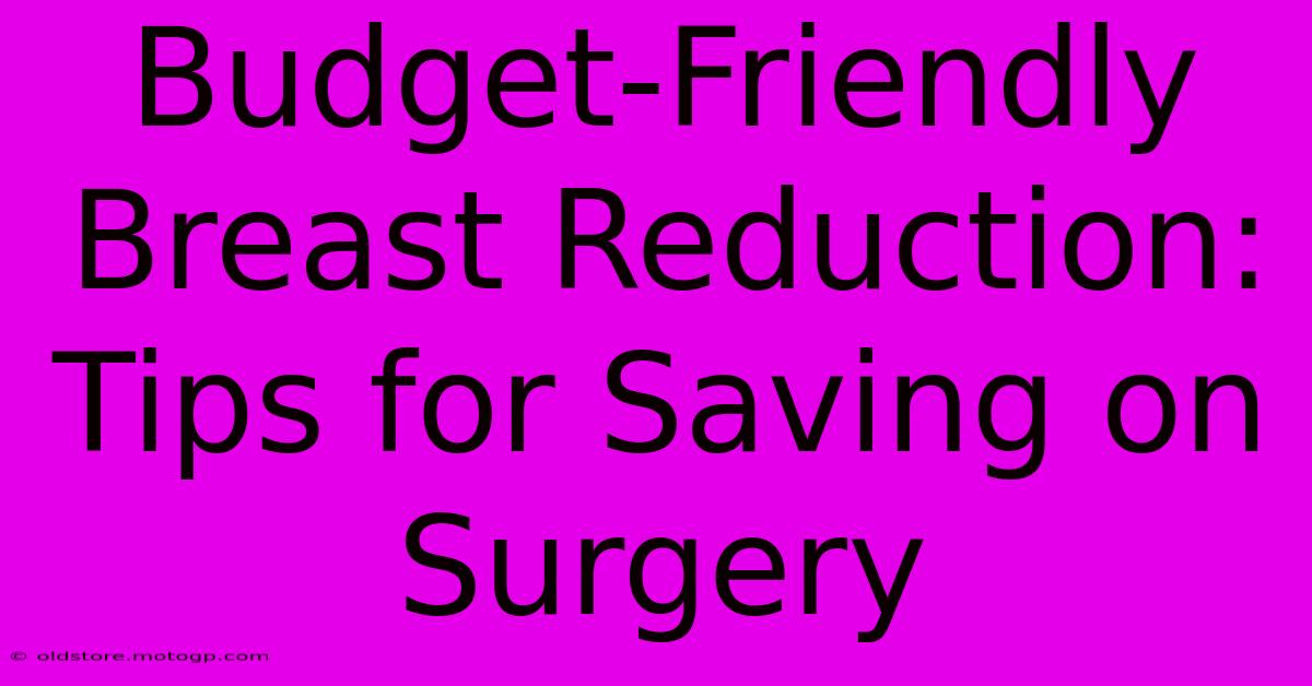 Budget-Friendly Breast Reduction: Tips For Saving On Surgery