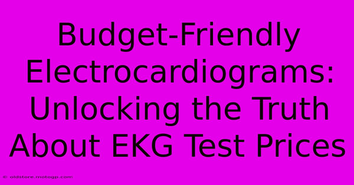 Budget-Friendly Electrocardiograms: Unlocking The Truth About EKG Test Prices