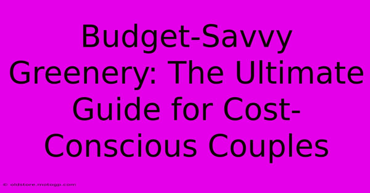 Budget-Savvy Greenery: The Ultimate Guide For Cost-Conscious Couples