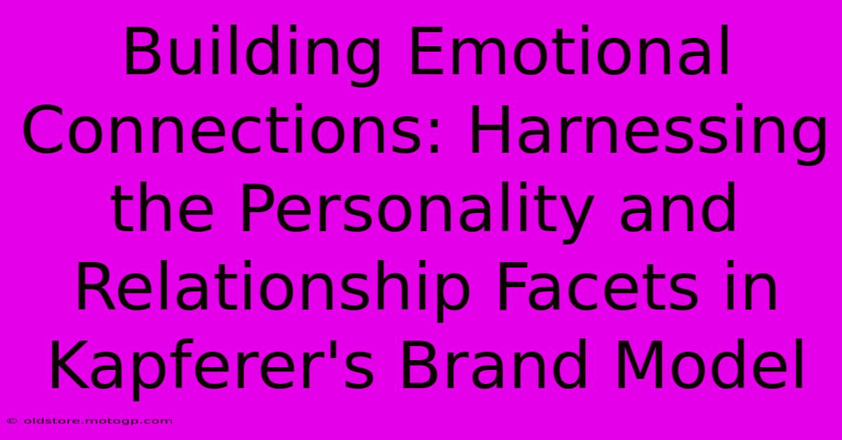 Building Emotional Connections: Harnessing The Personality And Relationship Facets In Kapferer's Brand Model