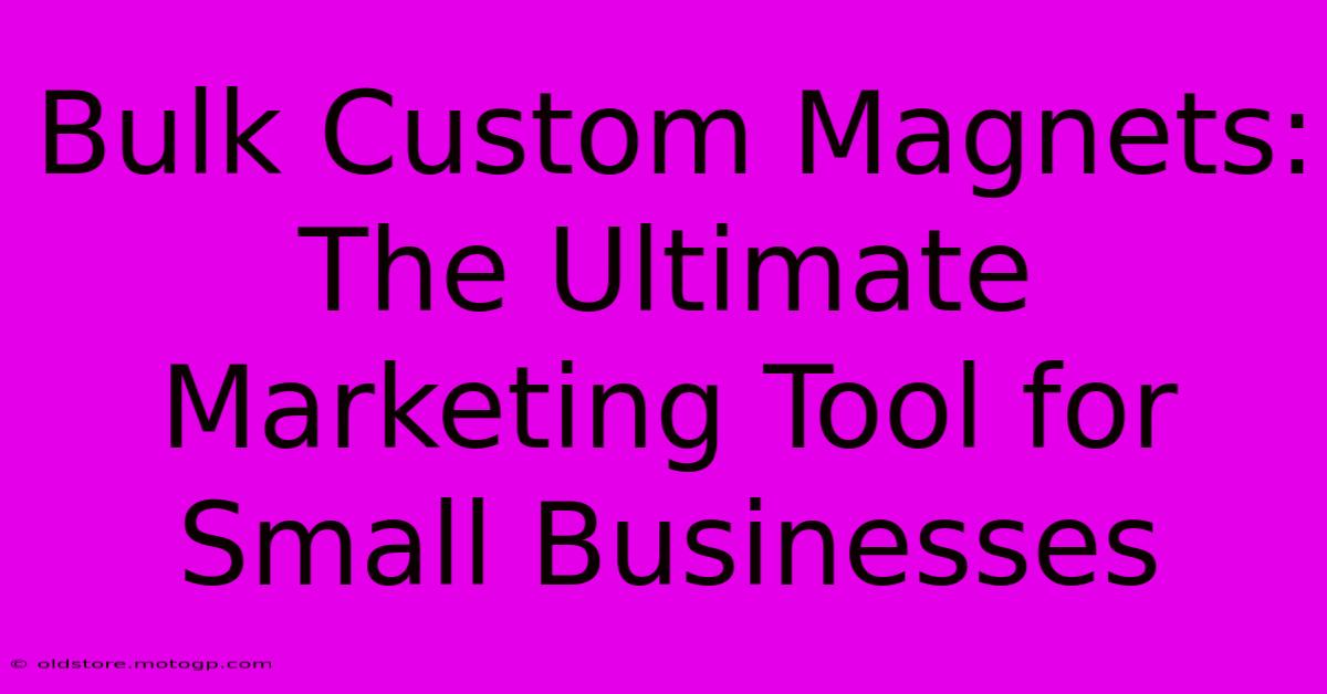 Bulk Custom Magnets: The Ultimate Marketing Tool For Small Businesses