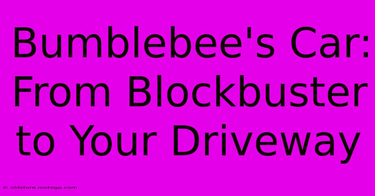 Bumblebee's Car: From Blockbuster To Your Driveway