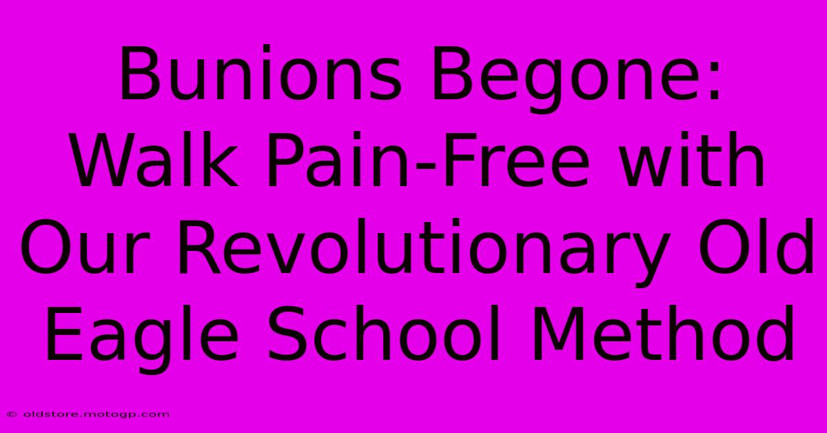 Bunions Begone: Walk Pain-Free With Our Revolutionary Old Eagle School Method