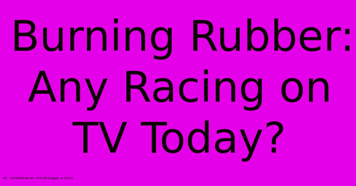 Burning Rubber: Any Racing On TV Today?