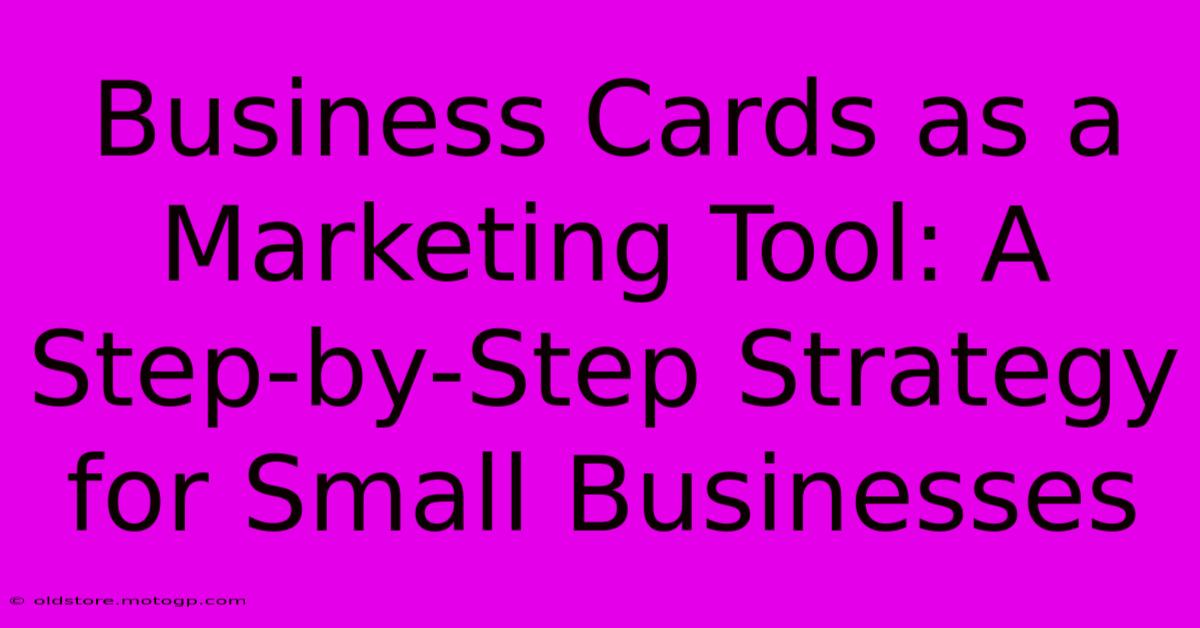 Business Cards As A Marketing Tool: A Step-by-Step Strategy For Small Businesses