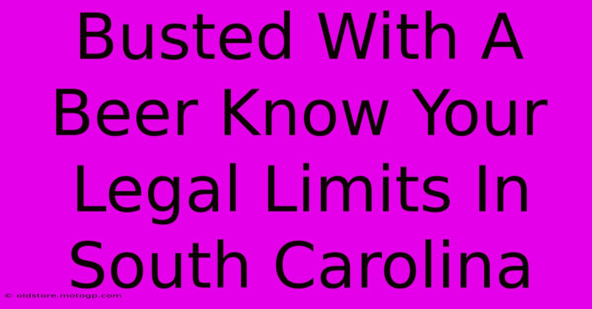 Busted with a Beer? Know Your Legal Limits in South Carolina