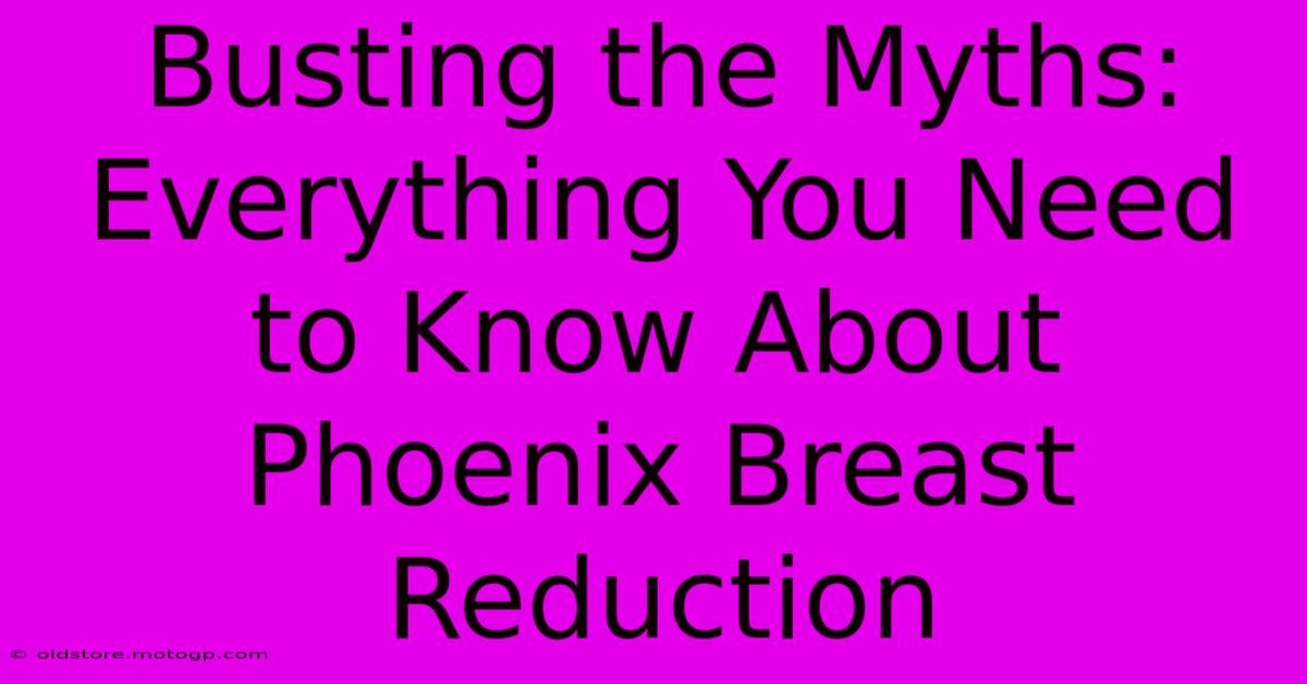 Busting The Myths: Everything You Need To Know About Phoenix Breast Reduction