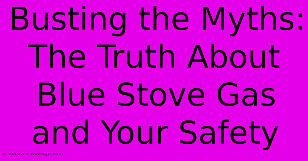 Busting The Myths: The Truth About Blue Stove Gas And Your Safety