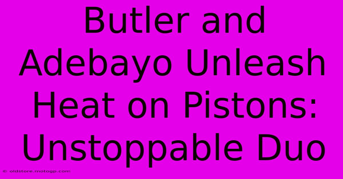 Butler And Adebayo Unleash Heat On Pistons: Unstoppable Duo