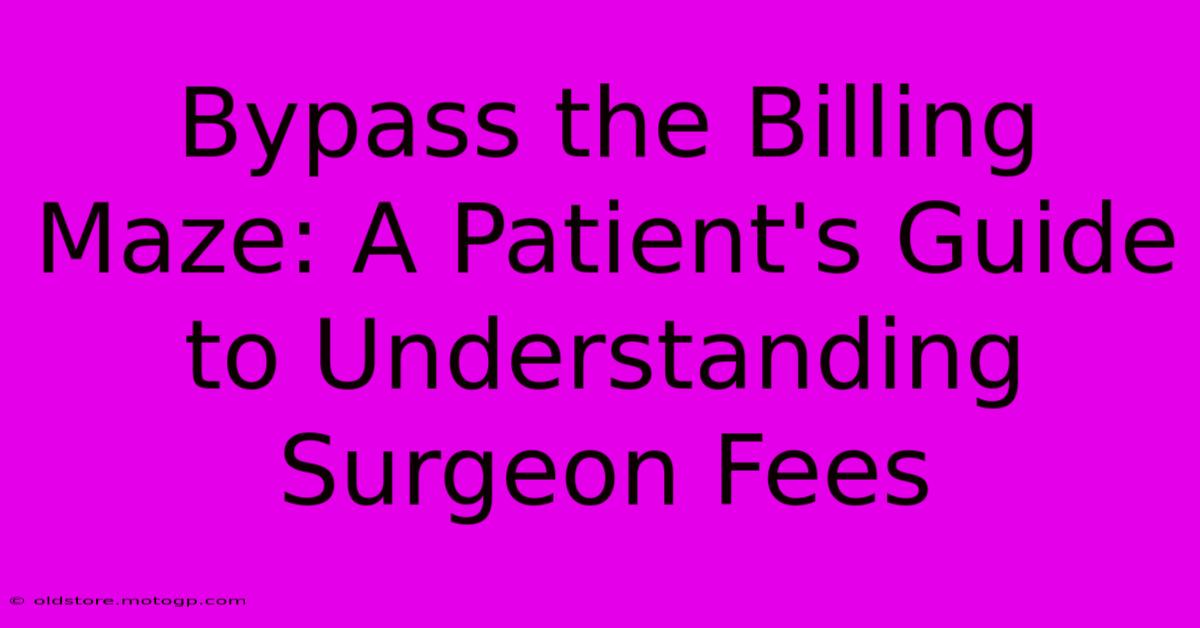 Bypass The Billing Maze: A Patient's Guide To Understanding Surgeon Fees