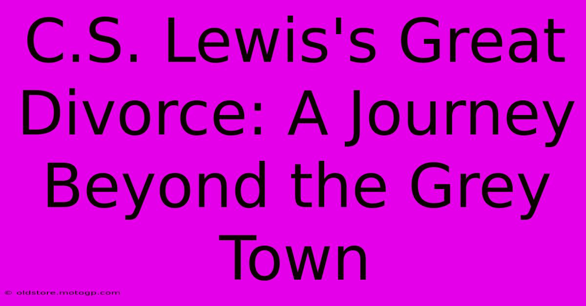 C.S. Lewis's Great Divorce: A Journey Beyond The Grey Town