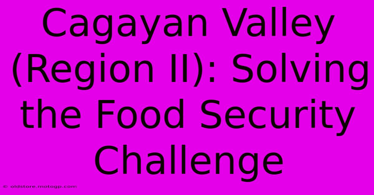 Cagayan Valley (Region II): Solving The Food Security Challenge