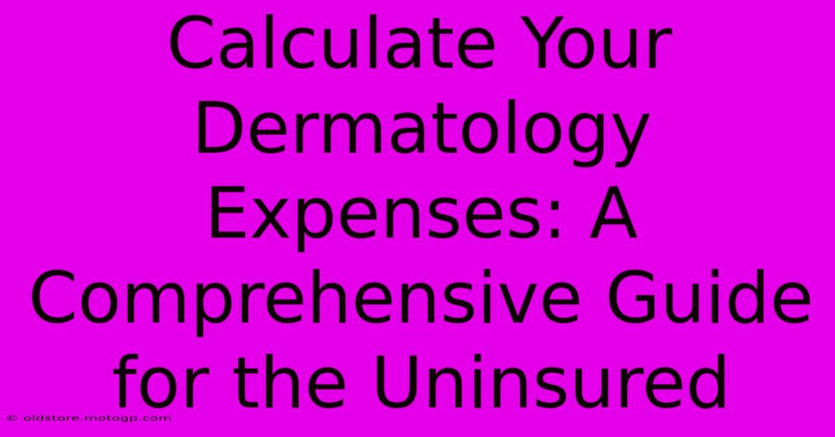 Calculate Your Dermatology Expenses: A Comprehensive Guide For The Uninsured