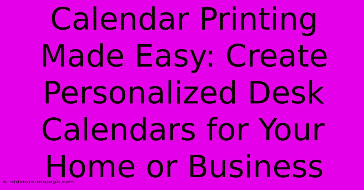 Calendar Printing Made Easy: Create Personalized Desk Calendars For Your Home Or Business