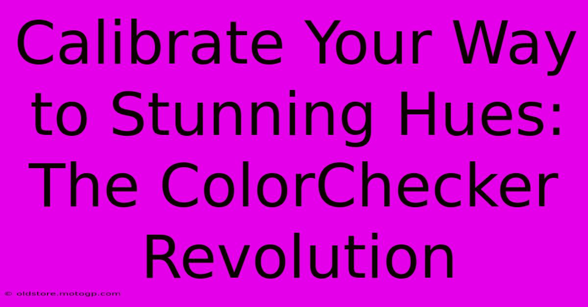 Calibrate Your Way To Stunning Hues: The ColorChecker Revolution