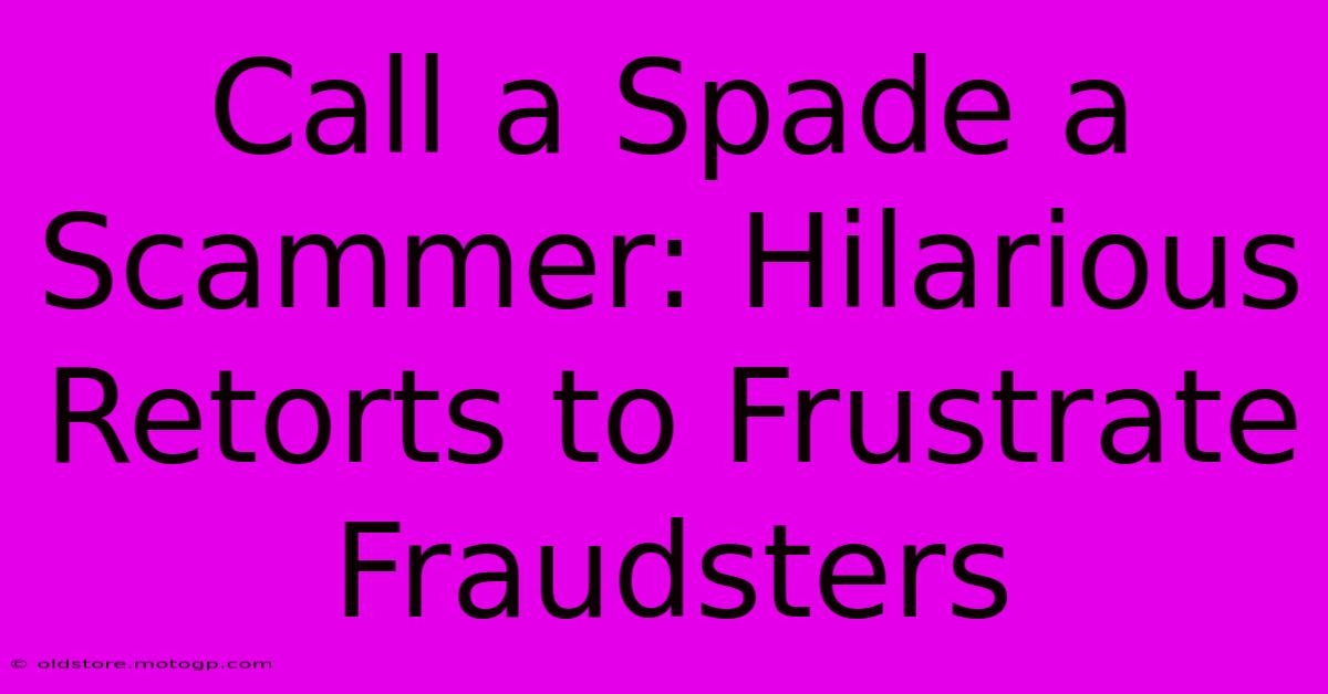 Call A Spade A Scammer: Hilarious Retorts To Frustrate Fraudsters