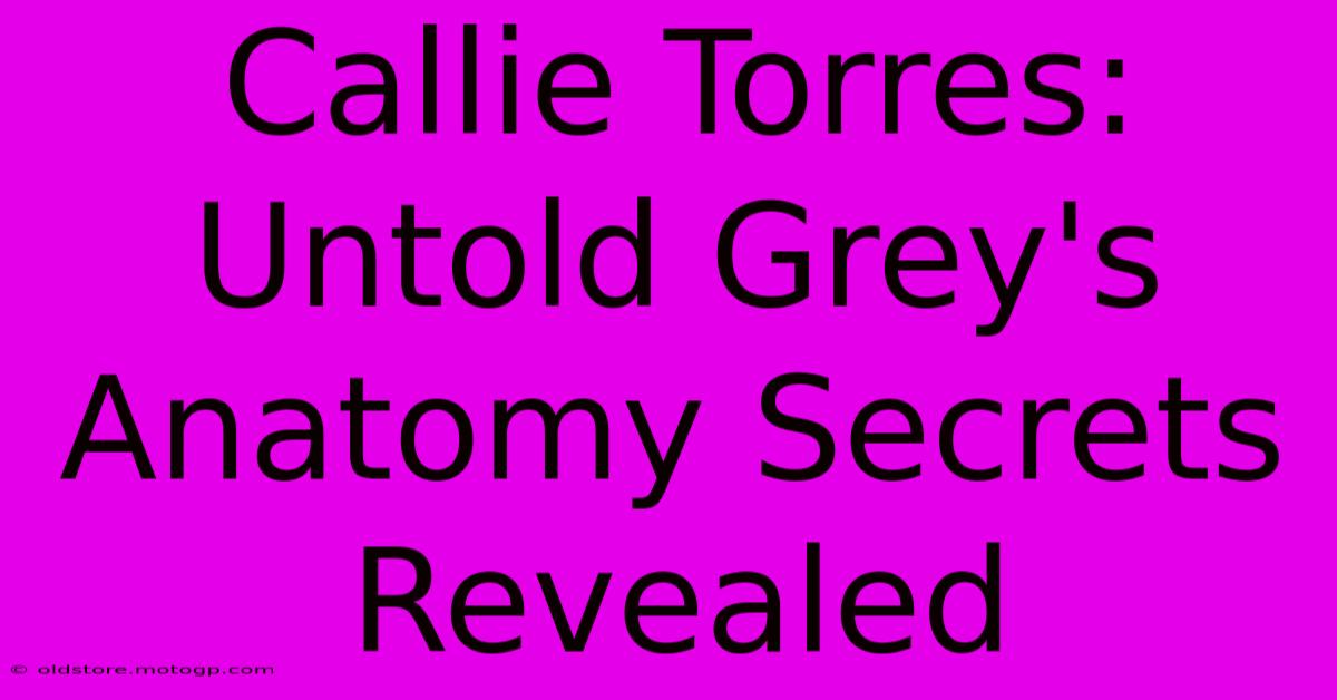 Callie Torres: Untold Grey's Anatomy Secrets Revealed