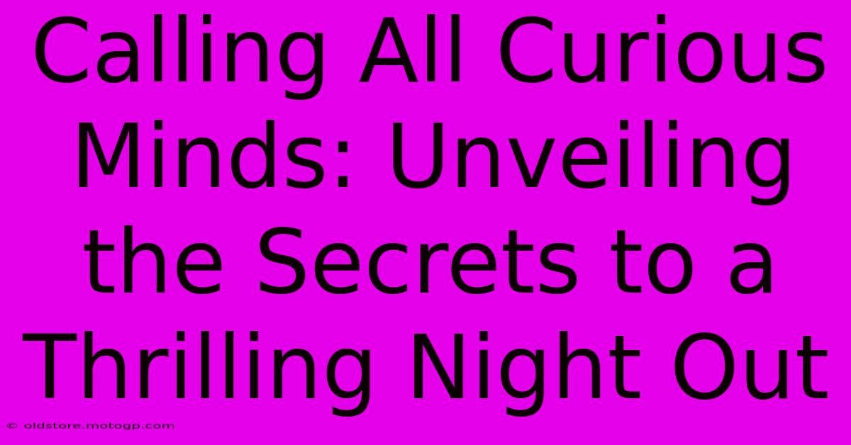 Calling All Curious Minds: Unveiling The Secrets To A Thrilling Night Out