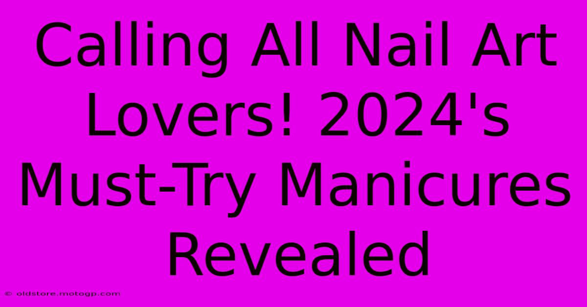 Calling All Nail Art Lovers! 2024's Must-Try Manicures Revealed