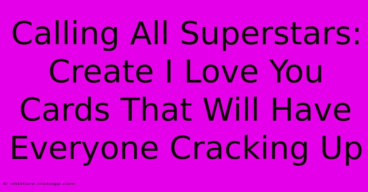 Calling All Superstars: Create I Love You Cards That Will Have Everyone Cracking Up