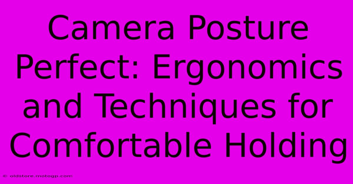 Camera Posture Perfect: Ergonomics And Techniques For Comfortable Holding