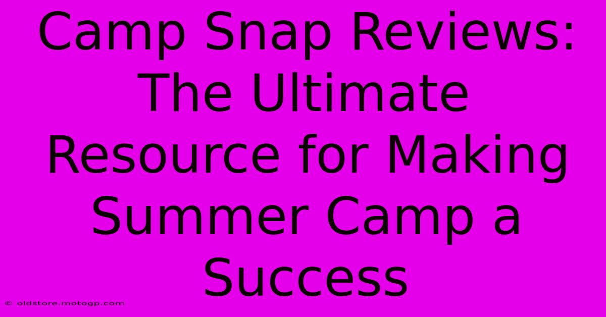 Camp Snap Reviews: The Ultimate Resource For Making Summer Camp A Success