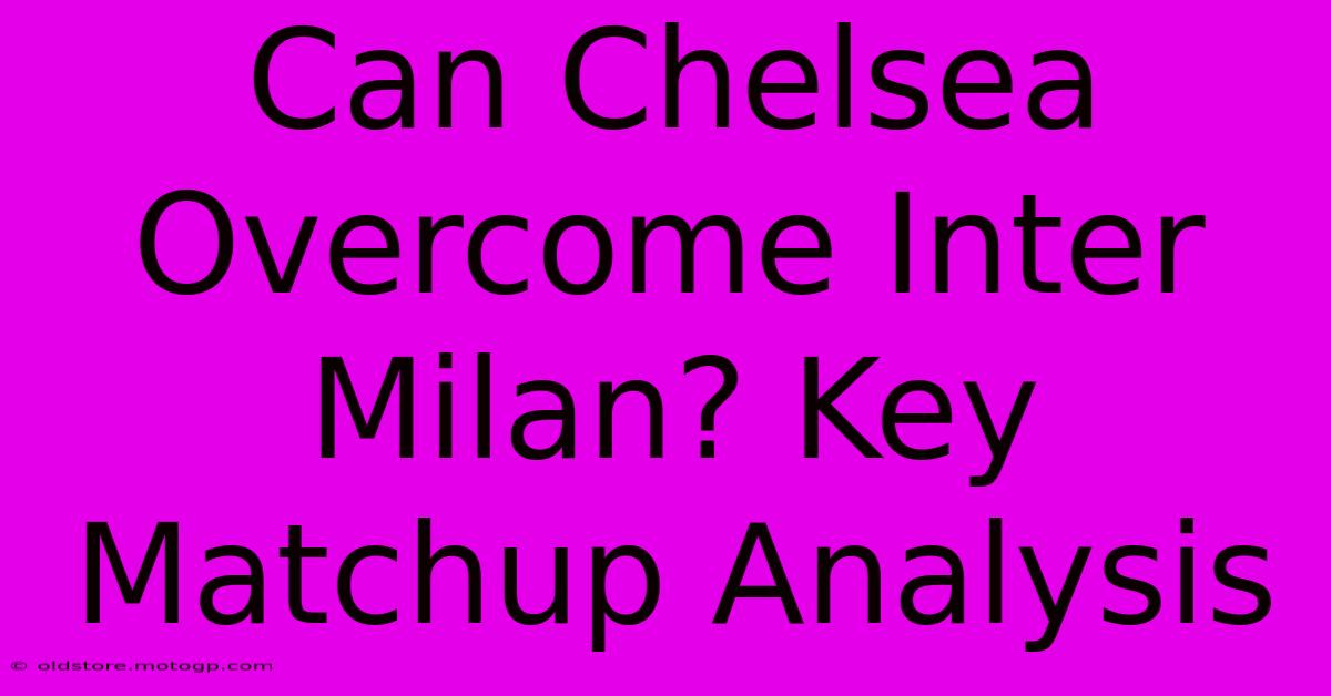 Can Chelsea Overcome Inter Milan? Key Matchup Analysis