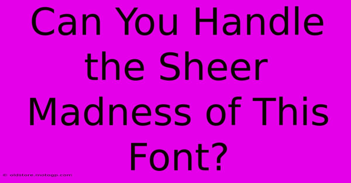 Can You Handle The Sheer Madness Of This Font?