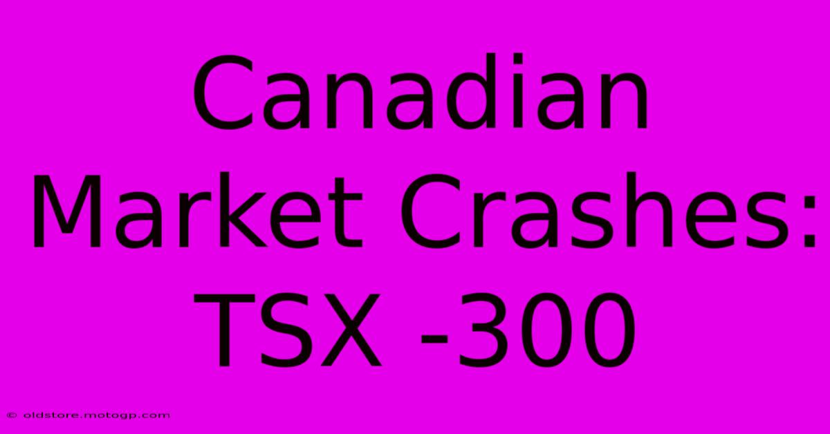 Canadian Market Crashes: TSX -300