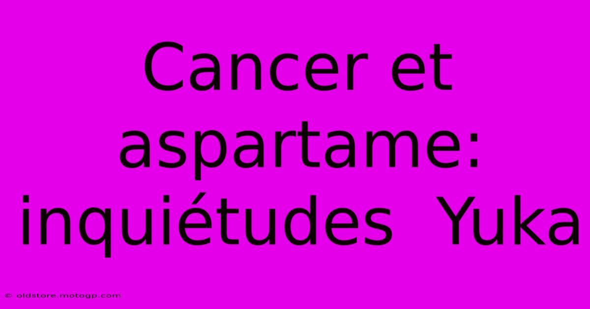 Cancer Et Aspartame:  Inquiétudes  Yuka